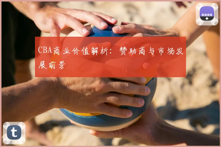 CBA商业价值解析:赞助商与市场发展前景